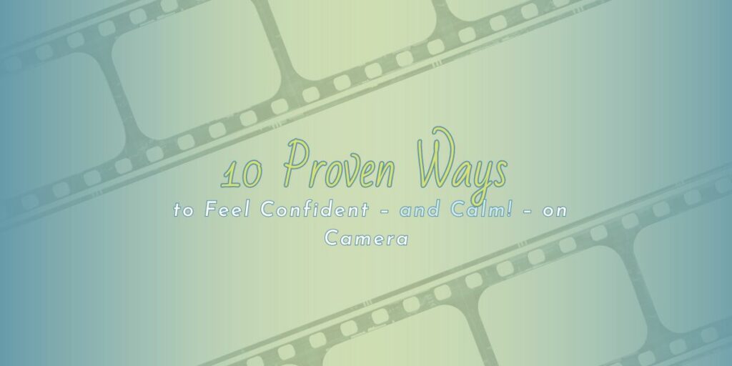 10 Proven Ways to Feel Confident – and Calm! – on Camera