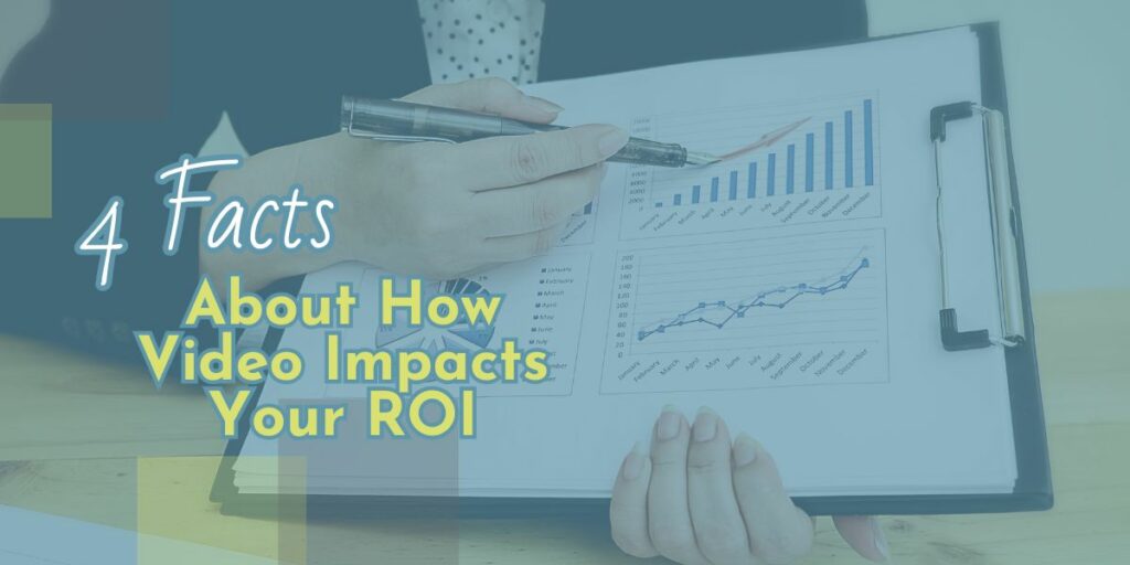 4 Facts about How Video Impacts Your ROI, overlaid over a woman holding a clipboard with a graphic of a chart trending upward on it. She is pointing a pen at the upward trend graph.