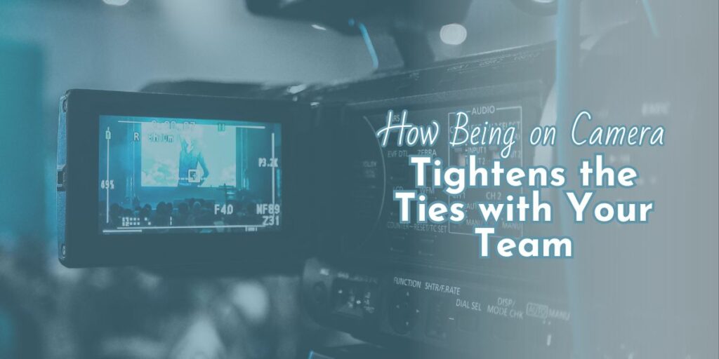 How Being on Camera Tightens the Ties with your Team