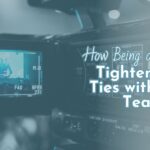 How Being on Camera Tightens the Ties with your Team