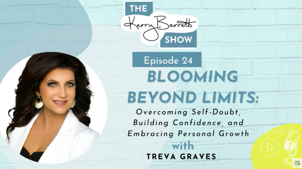 An image of a woman with the caption "The Kerry Barrett Show Episode 24: Blooming Beyond Limits: Overcoming Self-Doubt, Building Confidence, and Embracing Personal Growth, with Treva Graves"